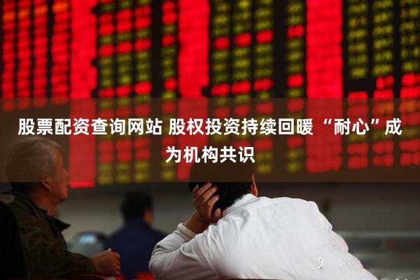 股票配资查询网站 股权投资持续回暖 “耐心”成为机构共识