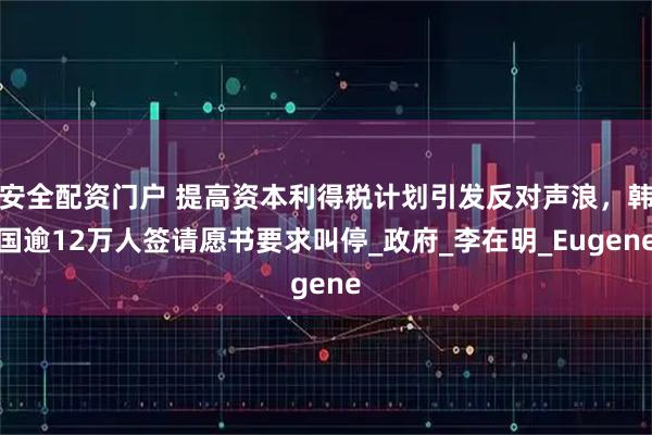 安全配资门户 提高资本利得税计划引发反对声浪，韩国逾12万人签请愿书要求叫停_政府_李在明_Eugene