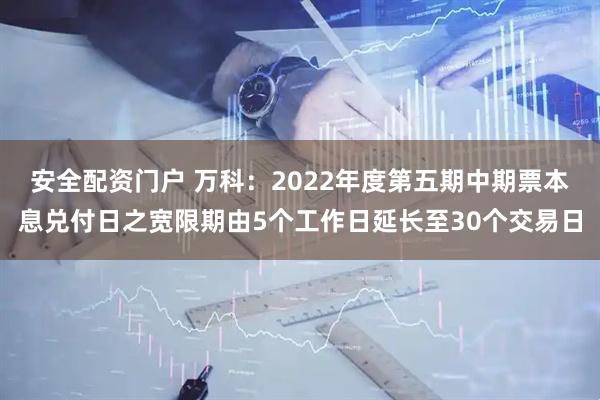 安全配资门户 万科：2022年度第五期中期票本息兑付日之宽限期由5个工作日延长至30个交易日
