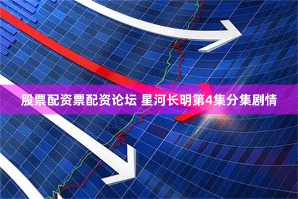 股票配资票配资论坛 星河长明第4集分集剧情